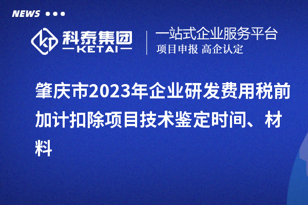 肇慶市2023年企業研發費用稅前加計扣除項目技術鑒定時間、材料
