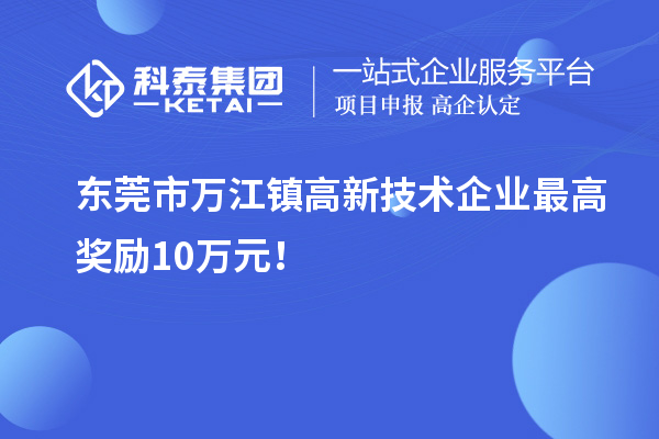 東莞市萬江鎮高新技術企業最高獎勵10萬元！