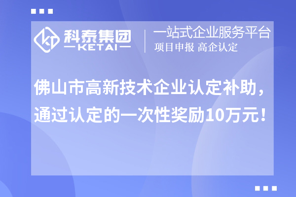 佛山市高新技術企業認定補助，通過認定的一次性獎勵10萬元！