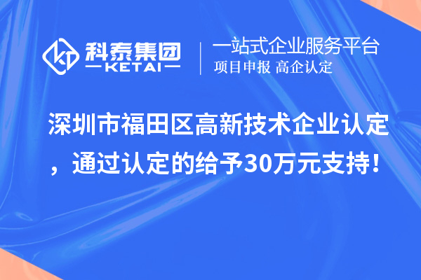 深圳市福田區<a href=http://www.zh-tour.cn target=_blank class=infotextkey>高新技術企業認定</a>，通過認定的給予30萬元支持！