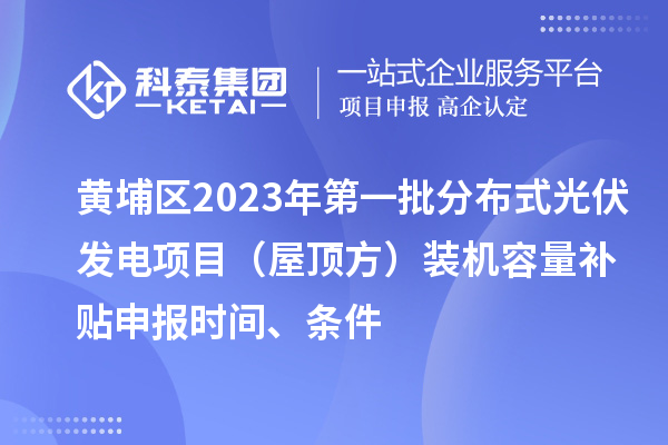 黃埔區2023年第一批分布式光伏發電項目（屋頂方）裝機容量補貼申報時間、條件