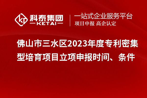 佛山市三水區2023年度專利密集型培育項目立項申報時間、條件