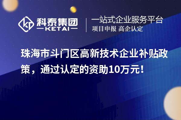 珠海市斗門區高新技術企業補貼政策，通過認定的資助10萬元！