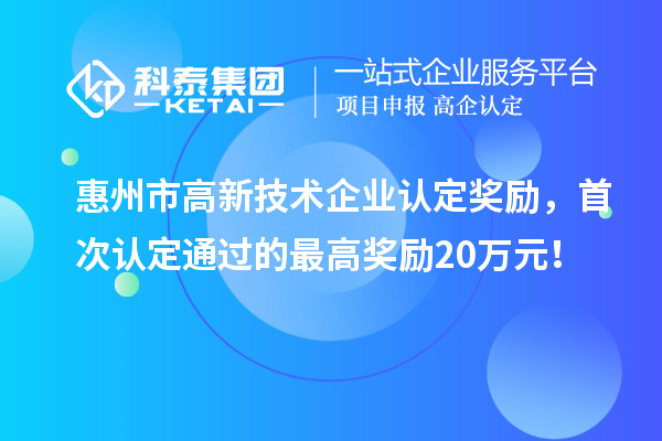 惠州市高新技術企業認定獎勵，首次認定通過的最高獎勵20萬元！