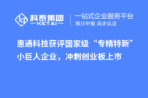 惠通科技獲評國家級“專精特新”小巨人企業，沖刺創業板上市