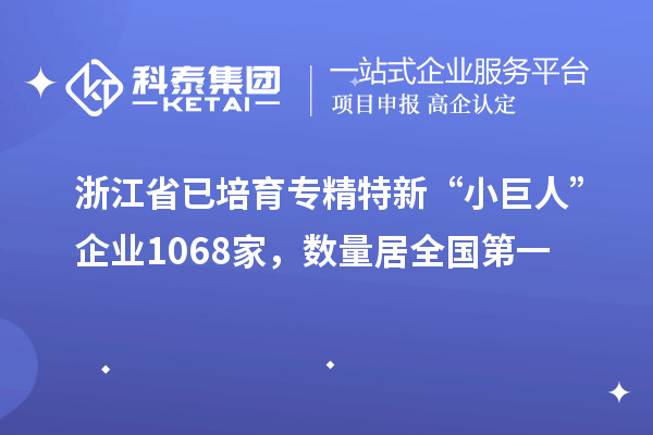 浙江省已培育專精特新“小巨人”企業1068家，數量居全國第一