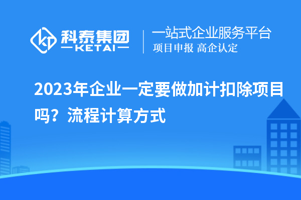 2023年企業一定要做加計扣除項目嗎？流程計算方式