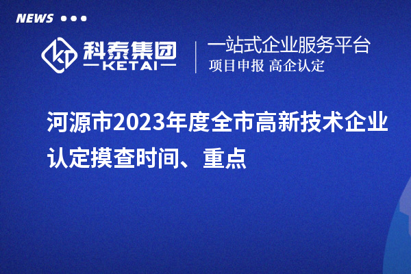 河源市2023年度全市<a href=http://www.zh-tour.cn target=_blank class=infotextkey>高新技術企業認定</a>摸查時間、重點