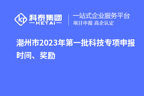 潮州市2023年第一批科技專項申報時間、獎勵
