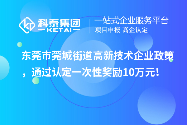東莞市莞城街道高新技術企業政策，通過認定一次性獎勵10萬元！