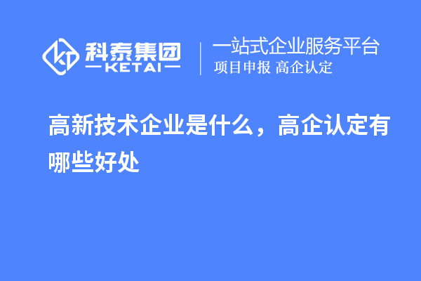 高新技術企業是什么，高企認定有哪些好處