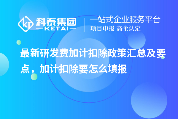 最新研發費加計扣除政策匯總及要點 ，加計扣除怎么填報