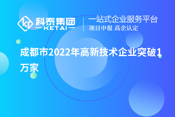 成都市2022年高新技術企業突破1萬家