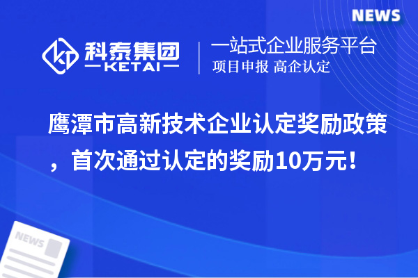 鷹潭市高新技術企業認定獎勵政策，首次通過認定的獎勵10萬元！