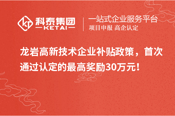 龍巖高新技術企業補貼政策，首次通過認定的最高獎勵30萬元！
