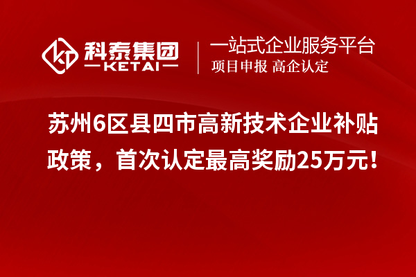 蘇州6區縣四市高新技術企業補貼政策，首次認定最高獎勵25萬元！