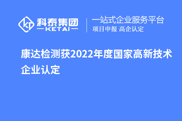康達檢測獲2022年度國家<a href=http://www.zh-tour.cn target=_blank class=infotextkey>高新技術企業認定</a>