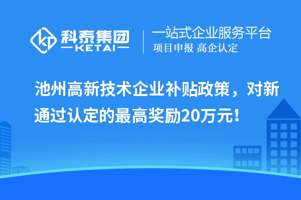 池州高新技術企業補貼政策，對新通過認定的最高獎勵20萬元！