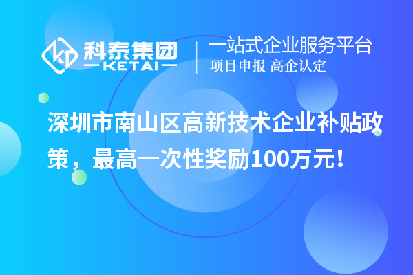 深圳市南山區高新技術企業補貼政策，最高一次性獎勵100萬元！