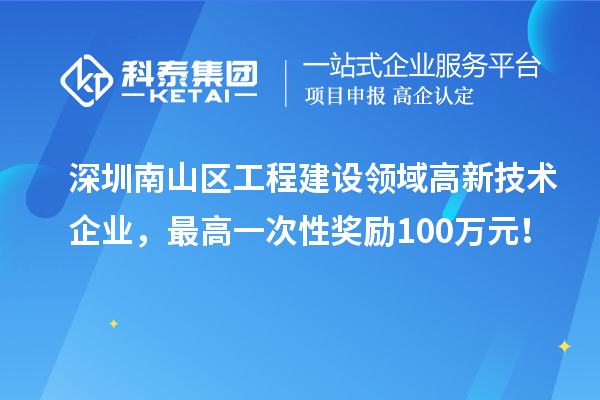 深圳南山區工程建設領域高新技術企業，最高一次性獎勵100萬元！