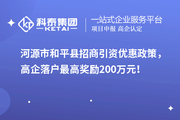 河源市和平縣招商引資優惠政策，高企落戶最高獎勵200萬元！