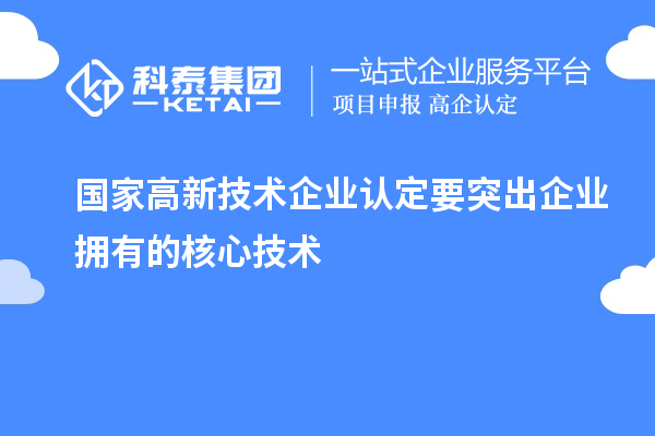 國家<a href=http://www.zh-tour.cn target=_blank class=infotextkey>高新技術企業認定</a>要突出企業擁有的核心技術