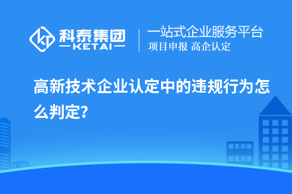 高新技術企業認定中的違規行為怎么判定？
