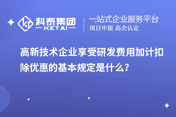 高新技術企業享受<a href=http://www.zh-tour.cn/fuwu/jiajikouchu.html target=_blank class=infotextkey>研發費用加計扣除</a>優惠的基本規定是什么？