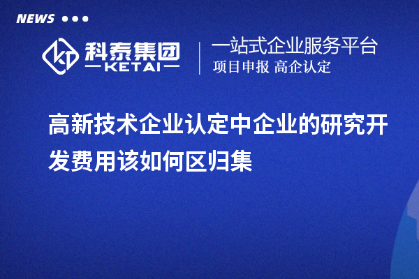 <a href=http://www.zh-tour.cn target=_blank class=infotextkey>高新技術企業認定</a>中企業的研究開發費用該如何區歸集