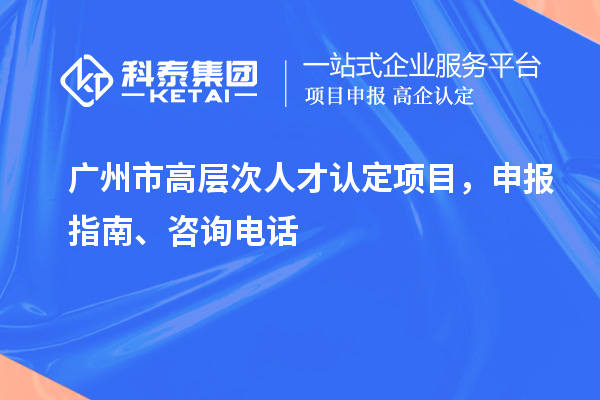 廣州市高層次人才認定項目，申報指南、項目簡介