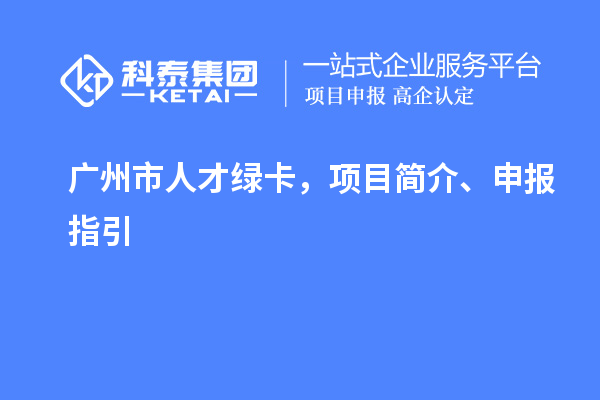 廣州市人才綠卡，項目簡介、申報指引