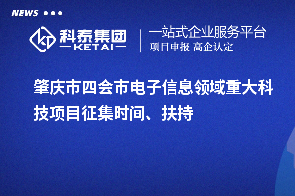 肇慶市四會市電子信息領域重大科技項目征集時間、扶持