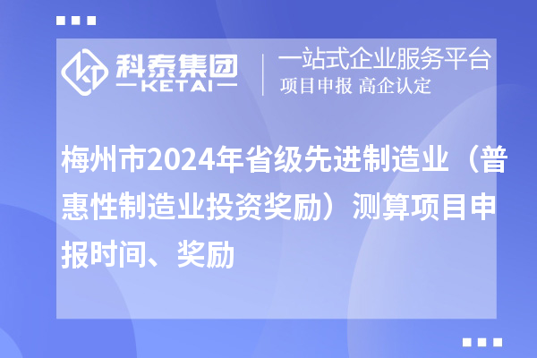 梅州市2024年省級先進制造業（普惠性制造業投資獎勵）測算項目申報時間、獎勵