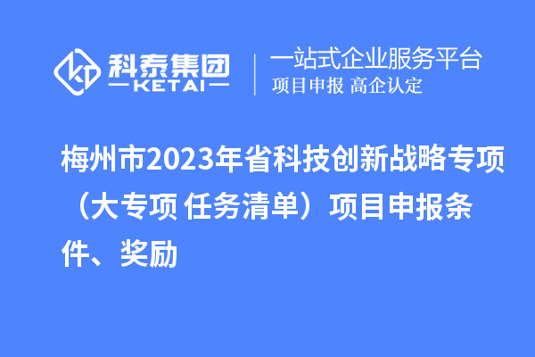 梅州市2023年省科技創新戰略專項（大專項+任務清單）項目申報條件、獎勵