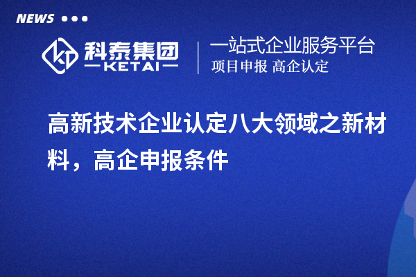 <a href=http://www.zh-tour.cn target=_blank class=infotextkey>高新技術企業認定</a>八大領域之新材料，高企申報條件