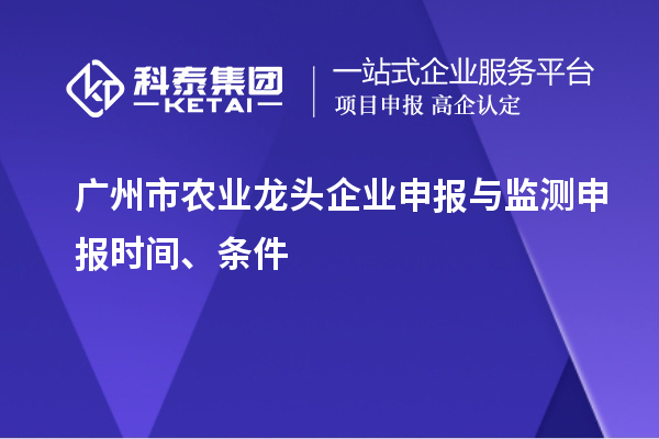 廣州市農業龍頭企業申報與監測申報時間、條件