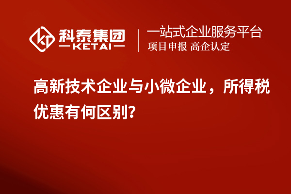 高新技術企業與小微企業，所得稅優惠有何區別？