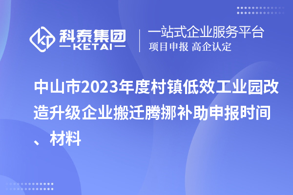 中山市2023年度村鎮低效工業園改造升級企業搬遷騰挪補助申報時間、材料