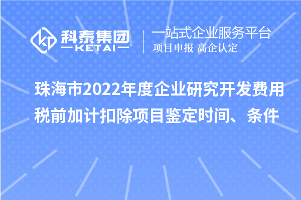 珠海市2022年度企業研究開發費用稅前加計扣除項目鑒定時間、條件