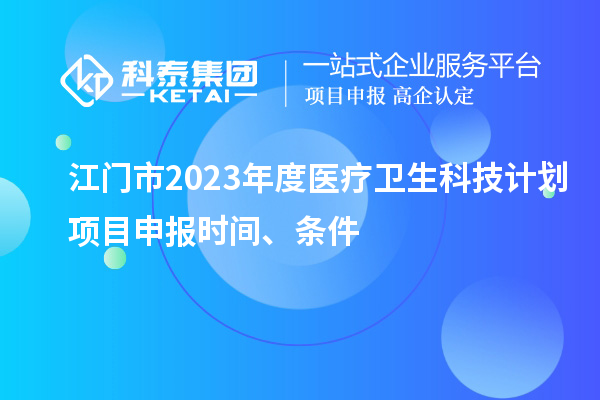 江門市2023年度醫療衛生科技計劃<a href=http://www.zh-tour.cn/shenbao.html target=_blank class=infotextkey>項目申報</a>時間、條件