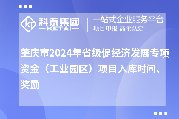 肇慶市2024年省級促經濟發展專項資金（工業園區）項目入庫時間、獎勵