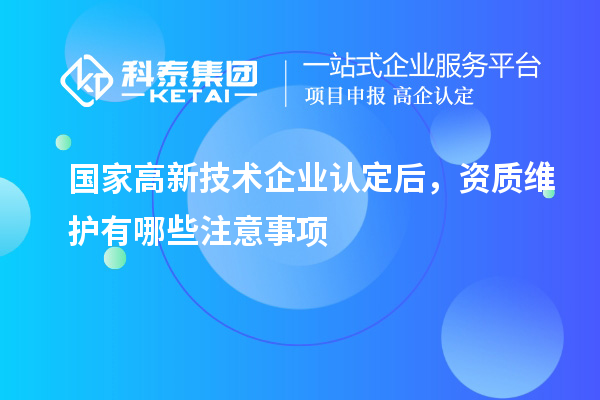 國家<a href=http://www.zh-tour.cn target=_blank class=infotextkey>高新技術企業認定</a>后，資質維護有哪些注意事項