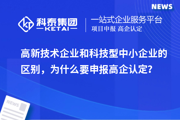 高新技術企業和科技型中小企業的區別，為什么要申報高企認定？
