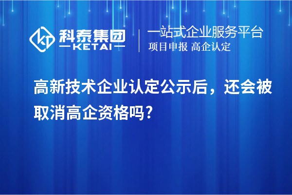 <a href=http://www.zh-tour.cn target=_blank class=infotextkey>高新技術企業認定</a>公示后，還會被取消高企資格嗎?