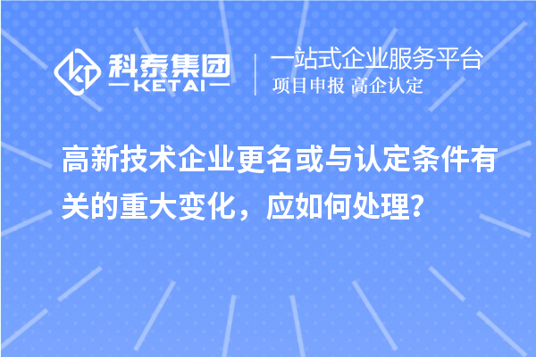 高新技術企業更名或與認定條件有關的重大變化，應如何處理？