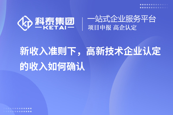 新收入準則下，高新技術企業認定的收入如何確認
