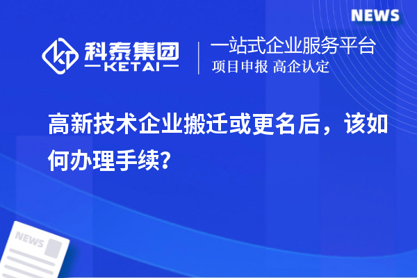 高新技術企業搬遷或更名后，該如何辦理手續？
