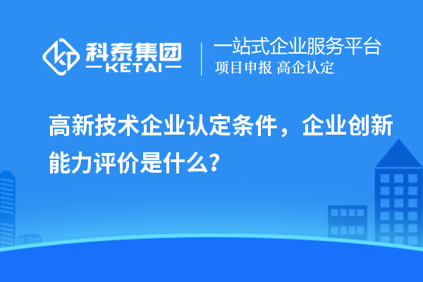 <a href=http://www.zh-tour.cn target=_blank class=infotextkey>高新技術企業認定</a>條件，企業創新能力評價是什么？