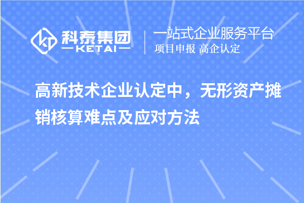 <a href=http://www.zh-tour.cn target=_blank class=infotextkey>高新技術企業認定</a>中，無形資產攤銷核算難點及應對方法