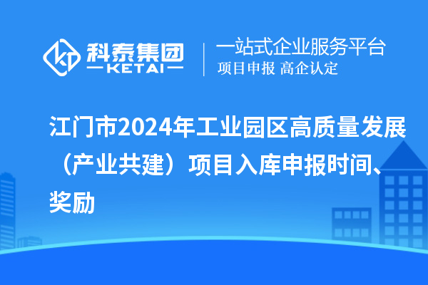 江門市2024年工業園區高質量發展（產業共建）項目入庫申報時間、獎勵